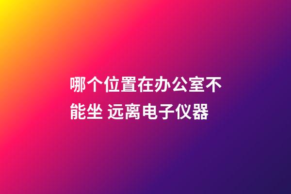 哪个位置在办公室不能坐 远离电子仪器